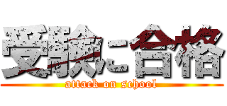 受験に合格 (attack on school)