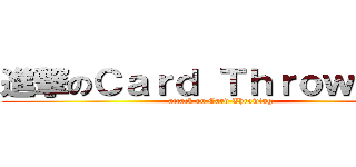 進撃のＣａｒｄ Ｔｈｒｏｗｉｎｇ  (attack on Card Throwing )