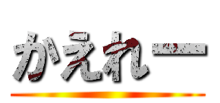 かえれー ()