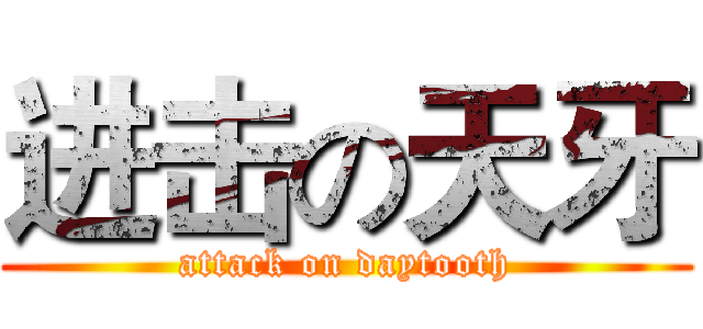 进击の天牙 (attack on daytooth)