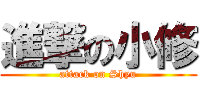 進撃の小修 (attack on Shyu)