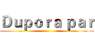 Ｄｕｐｏｒａ ｐａｒ ()
