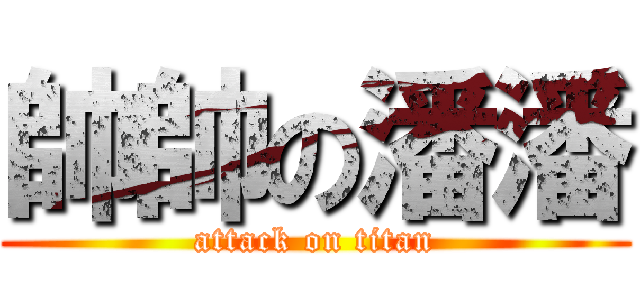 帥帥の潘潘 (attack on titan)