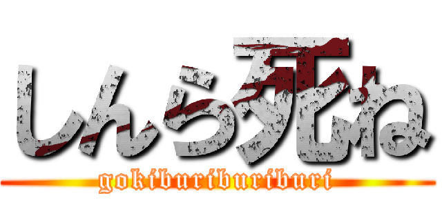 しんら死ね (gokiburiburiburi)