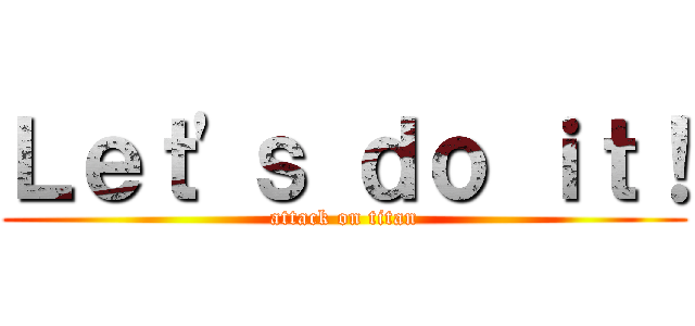 Ｌｅｔ'ｓ ｄｏ ｉｔ！ (attack on titan)