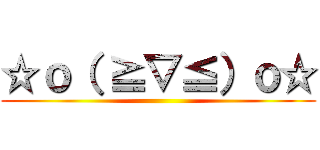 ☆ｏ（ ≧▽≦）ｏ☆ ()