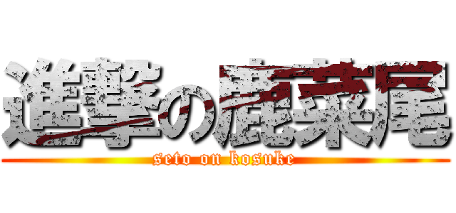進撃の鹿菜尾 (seto on kosuke)