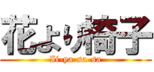 花より椅子 (Ii-ya-sa-sa)