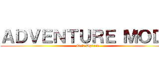 ＡＤＶＥＮＴＵＲＥ ＭＯＤＥ (New Update)