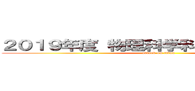 ２０１９年度 物理科学科 新入生歓迎会 (attack on titan)