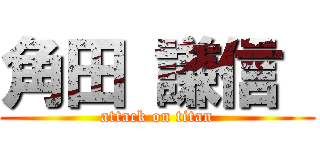 角田 謙信  (attack on titan)