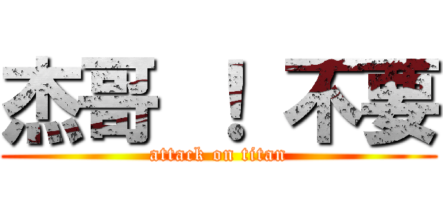 杰哥 ！ 不要 (attack on titan)