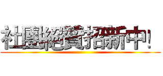 社團絕贊招新中！ ()