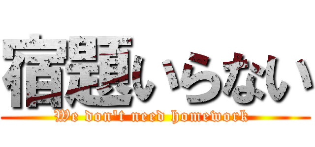 宿題いらない (We don't need homework )