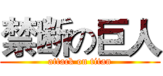 禁断の巨人 (attack on titan)