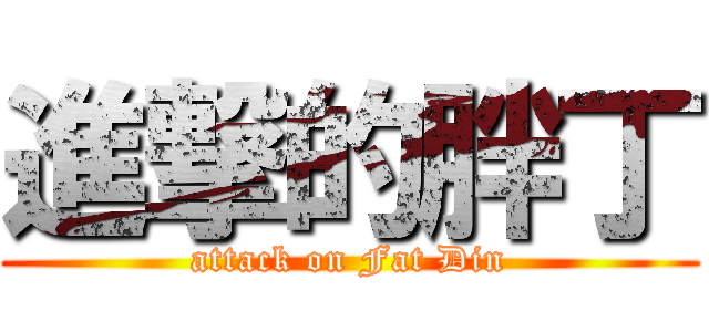 進撃的胖丁 (attack on Fat Din)