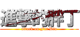 進撃的胖丁 (attack on Fat Din)