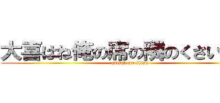 大喜はね俺の席の隣のくさいやつ「 (attack on titan)
