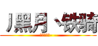 丿黑月丶铁骑 (搞基吗少年- -)