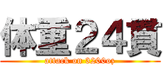 体重２４貫 (attack on 3200oz)