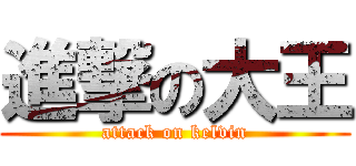 進撃の大王 (attack on kelvin)