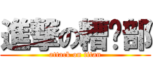 進撃の糟糕部 (attack on titan)