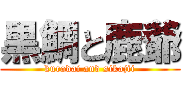 黒鯛と鹿爺 (kurodai and sikajii)