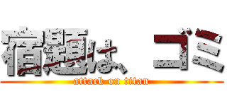 宿題は、ゴミ (attack on titan)