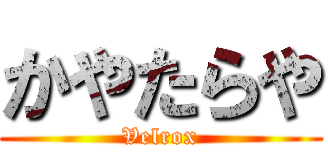 かやたらや (Velrox)