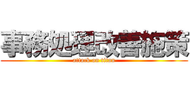 事務処理改善施策 (attack on titan)