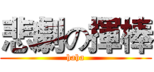 悲劇の揮棒 (haha)