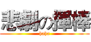 悲劇の揮棒 (haha)
