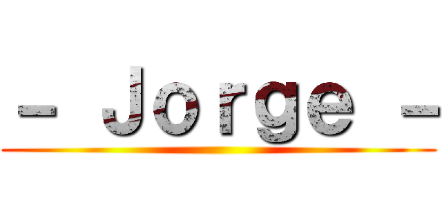 － Ｊｏｒｇｅ － ()