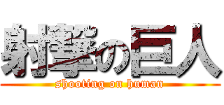 射撃の巨人 (shooting on human)