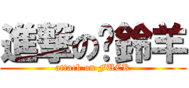 進撃の趕鈴羊 (attack on FUCK)