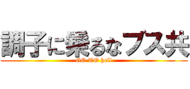 調子に乗るなブス共 (GO TO hell)
