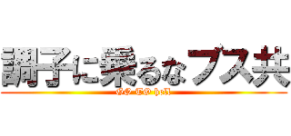 調子に乗るなブス共 (GO TO hell)