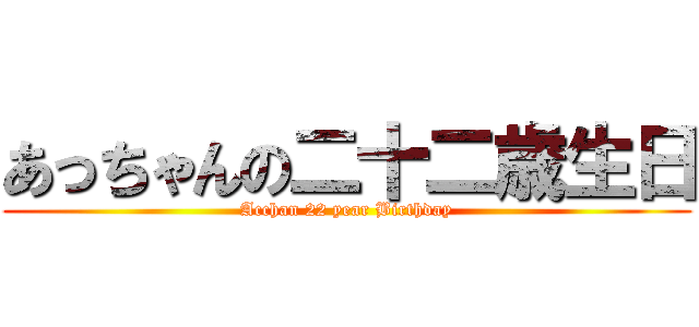 あっちゃんの二十二歳生日 (Acchan 22 year Birthday)