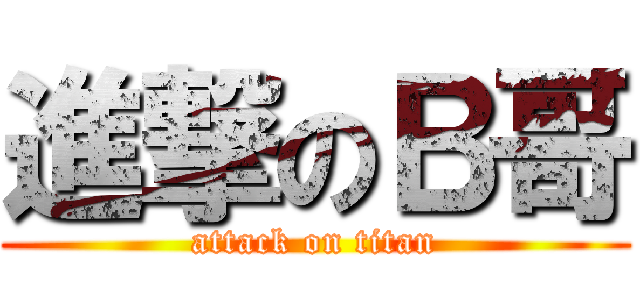 進撃のＢ哥 (attack on titan)