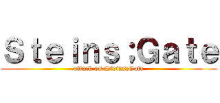 Ｓｔｅｉｎｓ；Ｇａｔｅ (attack on Steins;Gate)