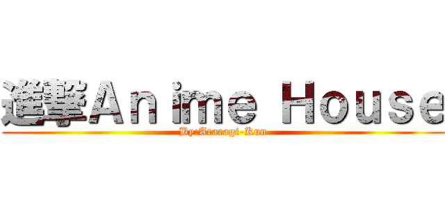 進撃Ａｎｉｍｅ Ｈｏｕｓｅ (By:Araragi-Kun)
