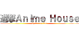 進撃Ａｎｉｍｅ Ｈｏｕｓｅ (By:Araragi-Kun)