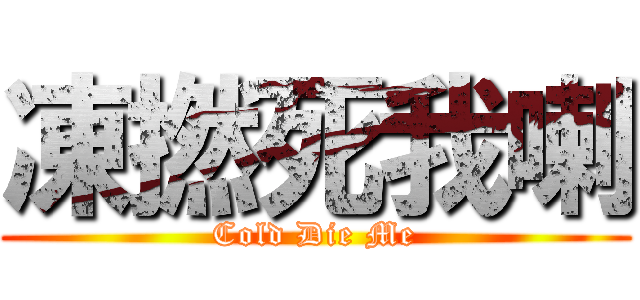 凍撚死我喇 (Cold Die Me)