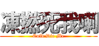 凍撚死我喇 (Cold Die Me)