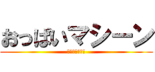 おっぱいマシーン (ぷるんぷるーん)