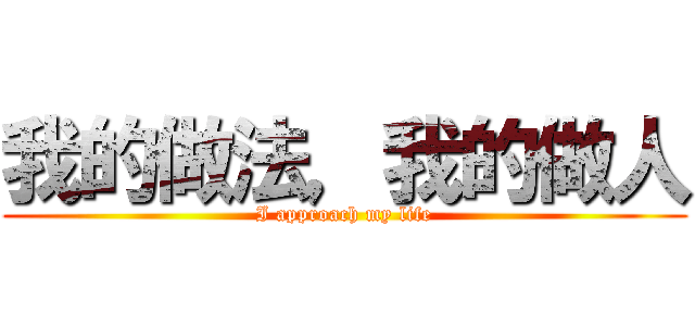 我的做法，我的做人 (I approach my life)