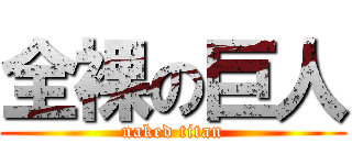 全裸の巨人 (naked titan)