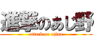 進撃のあじ野 (attack on ajino)