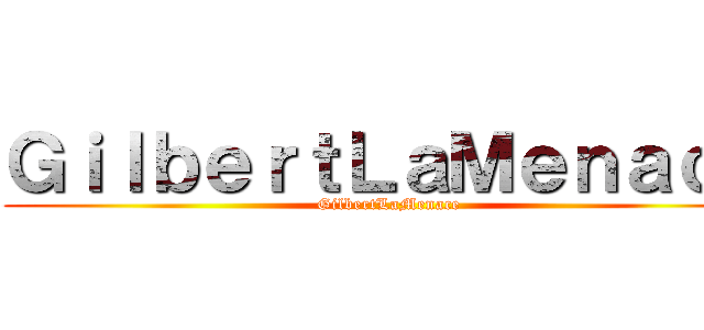 ＧｉｌｂｅｒｔＬａＭｅｎａｃｅ (GilbertLaMenace)