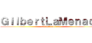 ＧｉｌｂｅｒｔＬａＭｅｎａｃｅ (GilbertLaMenace)